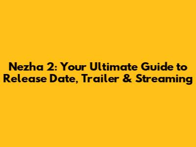 Nezha 2: Your Ultimate Guide to Release Date, Trailer & Streaming
