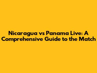 Nicaragua vs Panama Live: A Comprehensive Guide to the Match