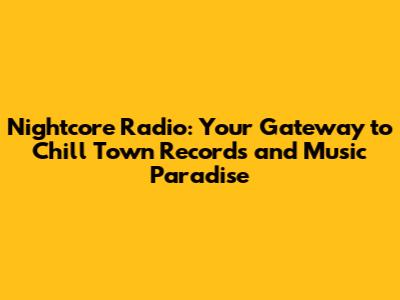 Nightcore Radio: Your Gateway to Chill Town Records and Music Paradise