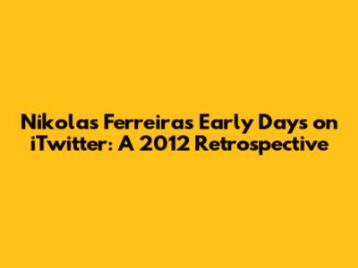 Nikolas Ferreira's Early Days on iTwitter: A 2012 Retrospective