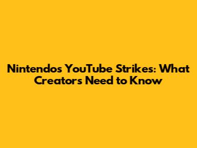 Nintendo's YouTube Strikes: What Creators Need to Know