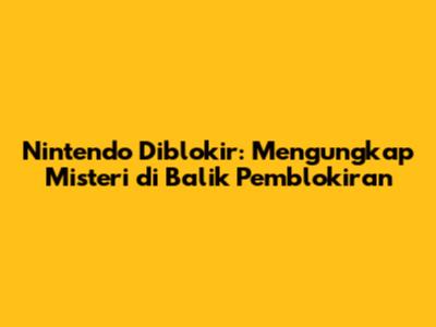 Nintendo Diblokir: Mengungkap Misteri di Balik Pemblokiran