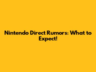 Nintendo Direct Rumors: What to Expect!