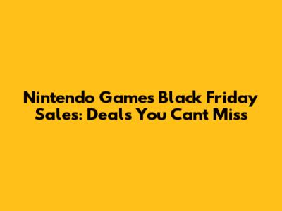 Nintendo Games Black Friday Sales: Deals You Can't Miss