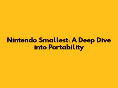 Nintendo Smallest: A Deep Dive into Portability