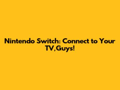 Nintendo Switch: Connect to Your TV,Guys!