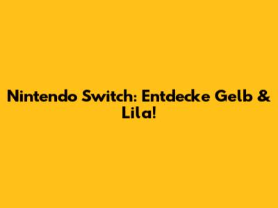 Nintendo Switch: Entdecke Gelb & Lila!