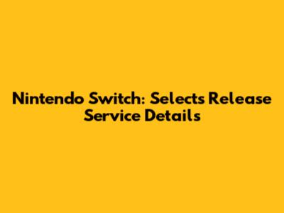 Nintendo Switch: Selects Release Service Details