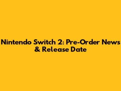 Nintendo Switch 2: Pre-Order News & Release Date