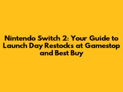 Nintendo Switch 2: Your Guide to Launch Day Restocks at Gamestop and Best Buy