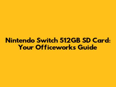 Nintendo Switch 512GB SD Card: Your Officeworks Guide