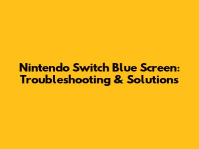 Nintendo Switch Blue Screen: Troubleshooting & Solutions