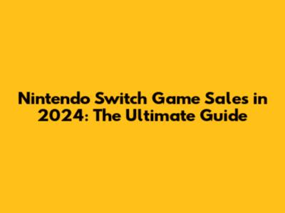Nintendo Switch Game Sales in 2024: The Ultimate Guide