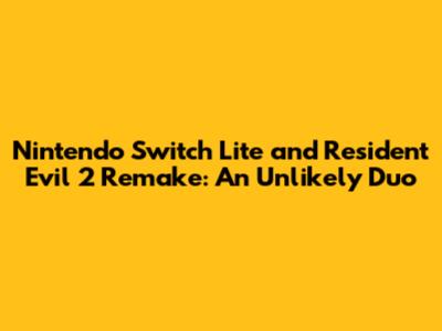 Nintendo Switch Lite and Resident Evil 2 Remake: An Unlikely Duo