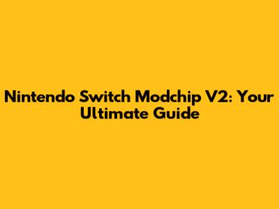 Nintendo Switch Modchip V2: Your Ultimate Guide