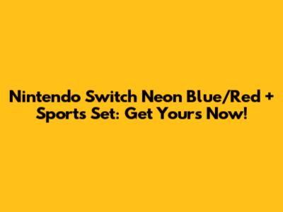 Nintendo Switch Neon Blue/Red + Sports Set: Get Yours Now!
