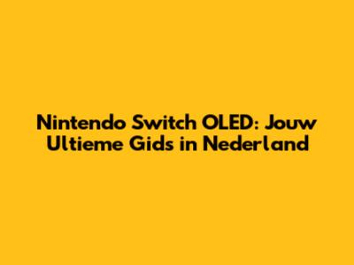 Nintendo Switch OLED: Jouw Ultieme Gids in Nederland