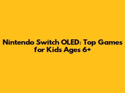 Nintendo Switch OLED: Top Games for Kids Ages 6+