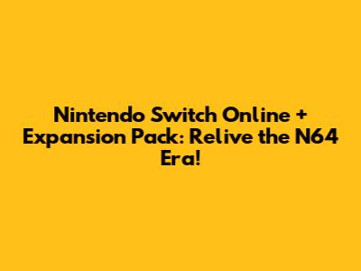 Nintendo Switch Online + Expansion Pack: Relive the N64 Era!