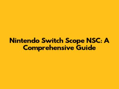 Nintendo Switch Scope NSC: A Comprehensive Guide