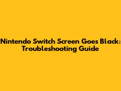 Nintendo Switch Screen Goes Black: Troubleshooting Guide
