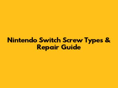 Nintendo Switch Screw Types & Repair Guide