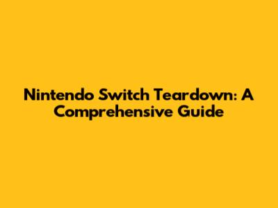 Nintendo Switch Teardown: A Comprehensive Guide