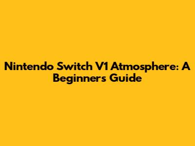Nintendo Switch V1 Atmosphere: A Beginner's Guide