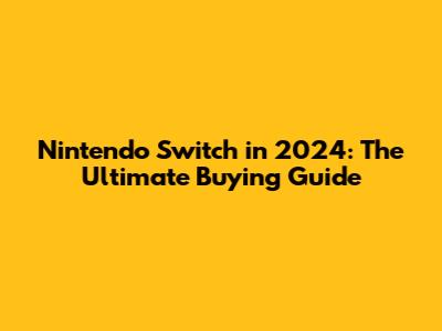 Nintendo Switch in 2024: The Ultimate Buying Guide