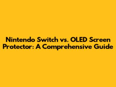 Nintendo Switch vs. OLED Screen Protector: A Comprehensive Guide
