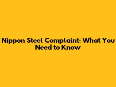 Nippon Steel Complaint: What You Need to Know