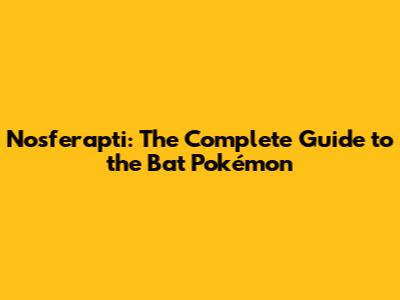Nosferapti: The Complete Guide to the Bat Pokémon