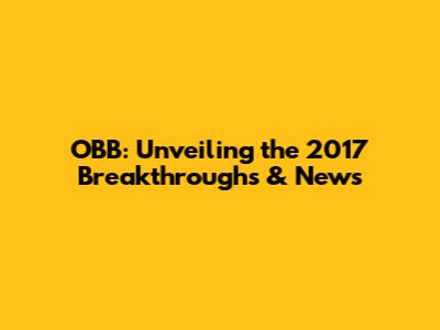 OBB: Unveiling the 2017 Breakthroughs & News