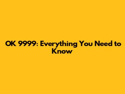 OK 9999: Everything You Need to Know