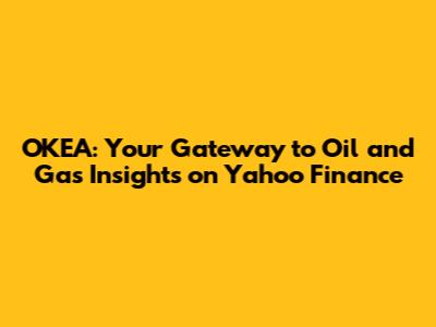 OKEA: Your Gateway to Oil and Gas Insights on Yahoo Finance