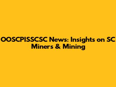 OOSCPISSCSC News: Insights on SC Miners & Mining