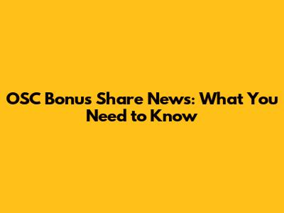 OSC Bonus Share News: What You Need to Know