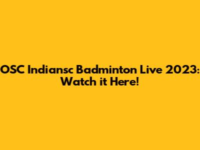 OSC Indiansc Badminton Live 2023: Watch it Here!