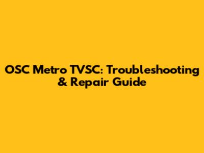 OSC Metro TVSC: Troubleshooting & Repair Guide