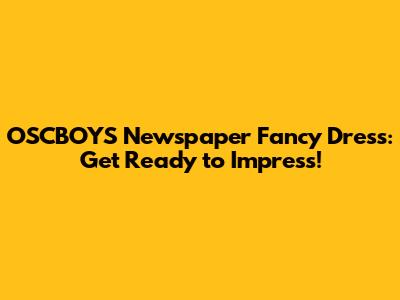 OSCBOYS Newspaper Fancy Dress: Get Ready to Impress!