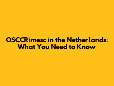 OSCCRimesc in the Netherlands: What You Need to Know