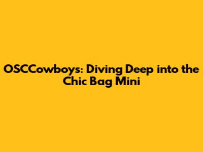 OSCCowboys: Diving Deep into the Chic Bag Mini