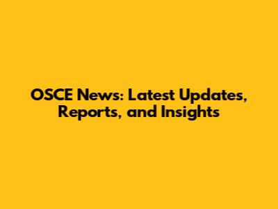 OSCE News: Latest Updates, Reports, and Insights