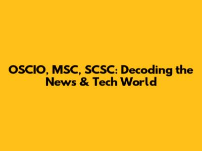OSCIO, MSC, SCSC: Decoding the News & Tech World