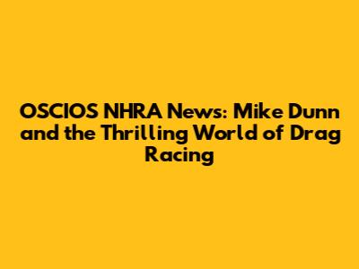 OSCIOS NHRA News: Mike Dunn and the Thrilling World of Drag Racing