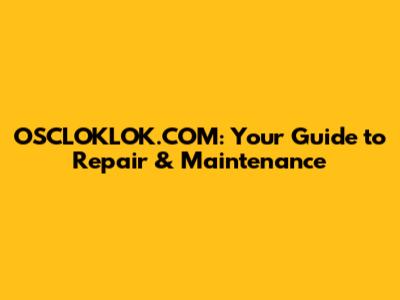 OSCLOKLOK.COM: Your Guide to Repair & Maintenance