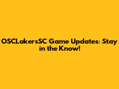 OSCLakersSC Game Updates: Stay in the Know!