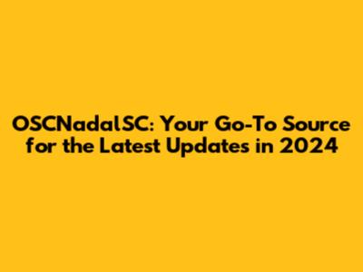 OSCNadalSC: Your Go-To Source for the Latest Updates in 2024