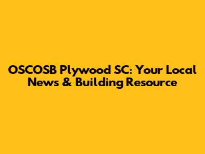 OSCOSB Plywood SC: Your Local News & Building Resource