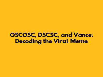 OSCOSC, DSCSC, and Vance: Decoding the Viral Meme